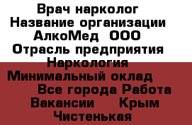 Врач-нарколог › Название организации ­ АлкоМед, ООО › Отрасль предприятия ­ Наркология › Минимальный оклад ­ 70 000 - Все города Работа » Вакансии   . Крым,Чистенькая